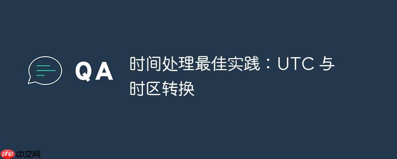 时间处理最佳实践：UTC 与时区转换