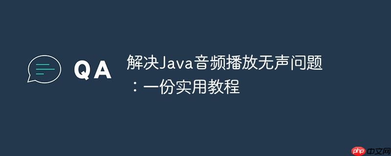 解决Java音频播放无声问题：一份实用教程