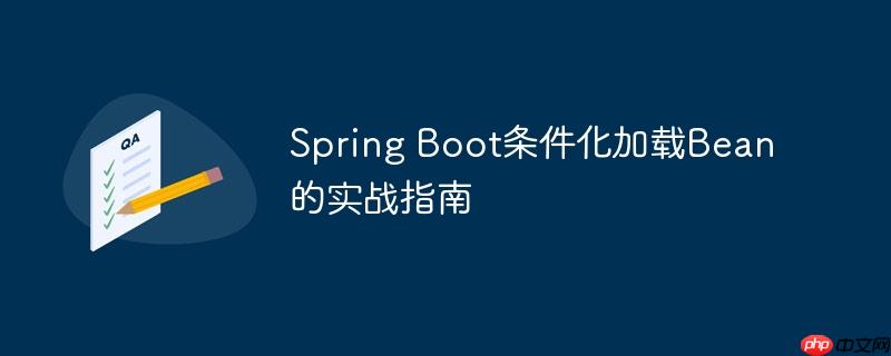 Spring Boot条件化加载Bean的实战指南