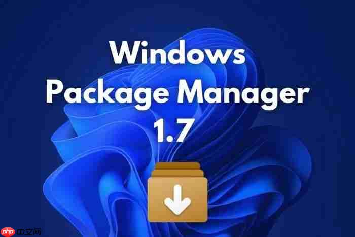 微软Windows 程序包管理器（WinGet）1.7 版本更新！