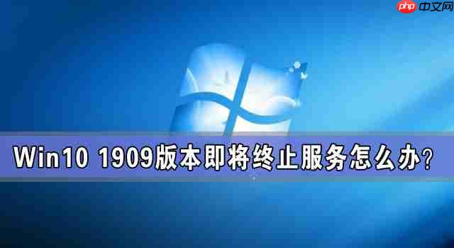 Win10 1909版本即将终止服务 检查不到新版本更新怎么办？
