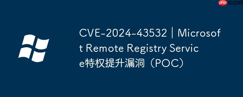 CVE-2024-43532｜Microsoft Remote Registry Service特权提升漏洞（POC）