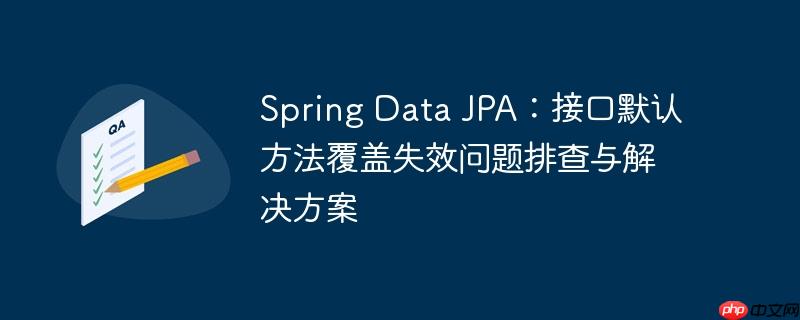 Spring Data JPA：接口默认方法覆盖失效问题排查与解决方案