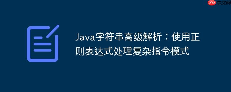 Java字符串高级解析：使用正则表达式处理复杂指令模式