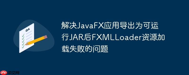 解决JavaFX应用导出为可运行JAR后FXMLLoader资源加载失败的问题