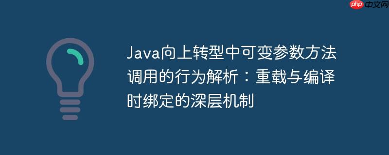 Java向上转型中可变参数方法调用的行为解析：重载与编译时绑定的深层机制