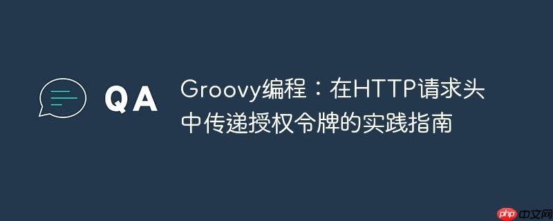 Groovy编程：在HTTP请求头中传递授权令牌的实践指南