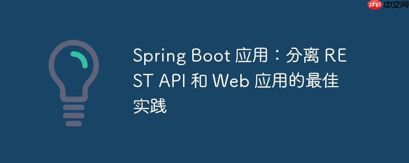 Spring Boot 应用：分离 REST API 和 Web 应用的最佳实践