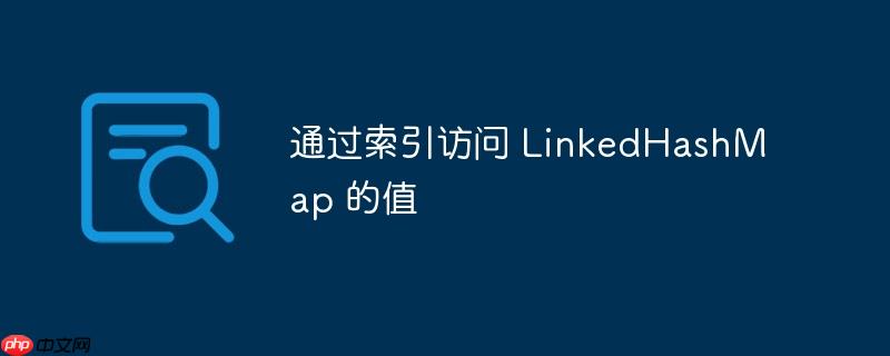 通过索引访问 LinkedHashMap 的值