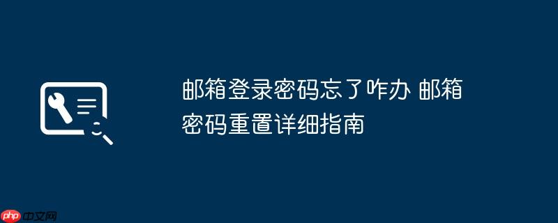 邮箱登录密码忘了咋办 邮箱密码重置详细指南