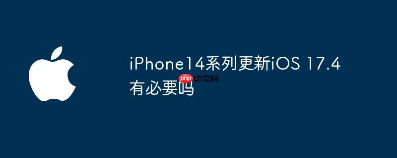 iphone14系列更新ios 17.4有必要吗