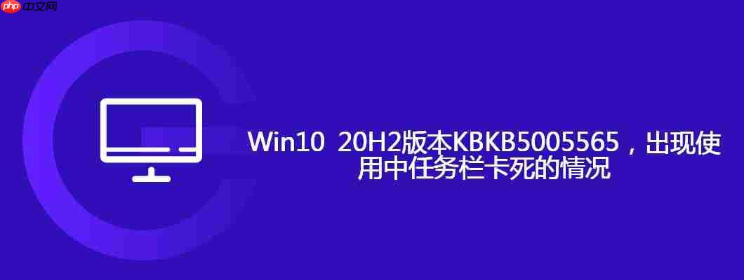 Win10 20H2版本KBKB5005565，出现使用中任务栏卡死的情况