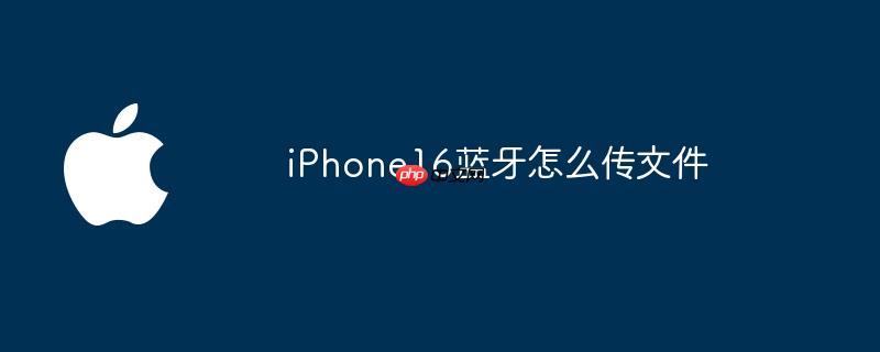 iPhone16蓝牙怎么传文件