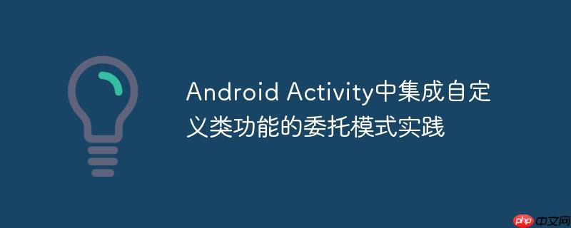Android Activity中集成自定义类功能的委托模式实践