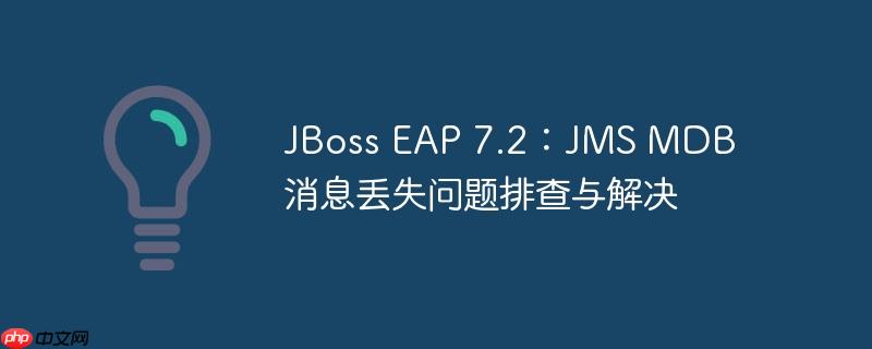 JBoss EAP 7.2：JMS MDB 消息丢失问题排查与解决