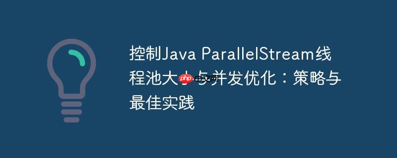 控制Java ParallelStream线程池大小与并发优化：策略与最佳实践