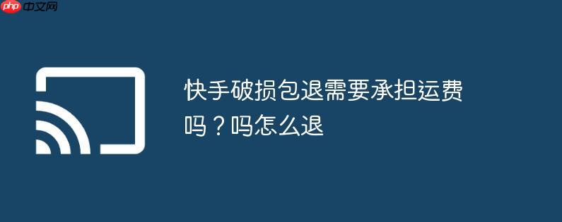 快手破损包退需要承担运费吗？快手破损包退需要承担运费吗怎么退
