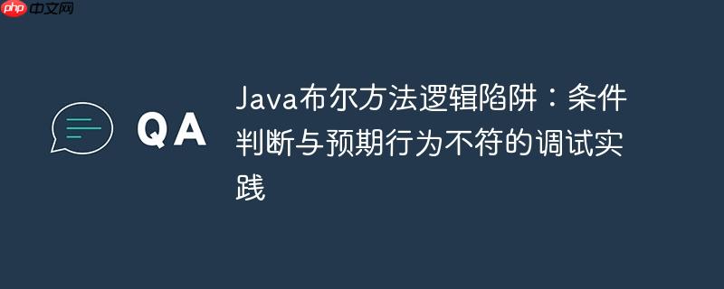 Java布尔方法逻辑陷阱：条件判断与预期行为不符的调试实践