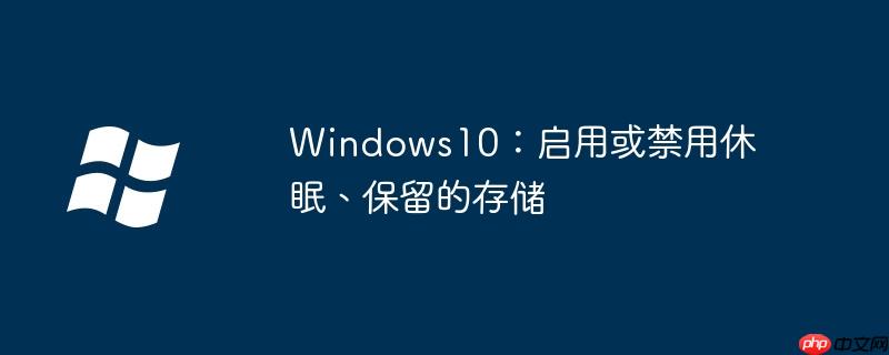 Windows10：启用或禁用休眠、保留的存储