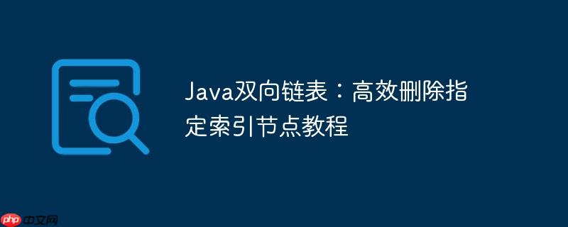Java双向链表：高效删除指定索引节点教程