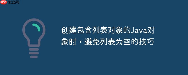 创建包含列表对象的Java对象时，避免列表为空的技巧