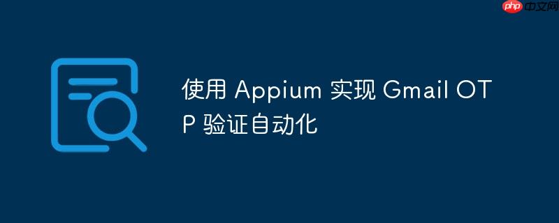 使用 Appium 实现 Gmail OTP 验证自动化