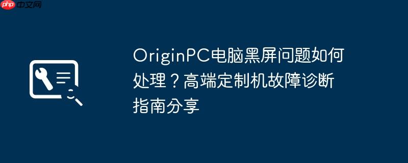 originpc电脑黑屏问题如何处理？高端定制机故障诊断指南分享