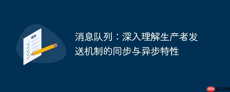 消息队列：深入理解生产者发送机制的同步与异步特性