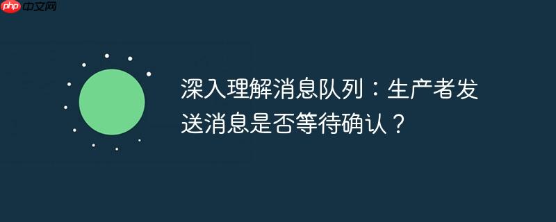 深入理解消息队列：生产者发送消息是否等待确认？