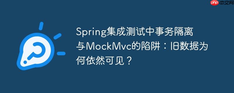 Spring集成测试中事务隔离与MockMvc的陷阱：旧数据为何依然可见？