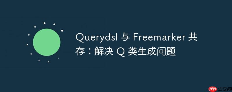 Querydsl 与 Freemarker 共存：解决 Q 类生成问题
