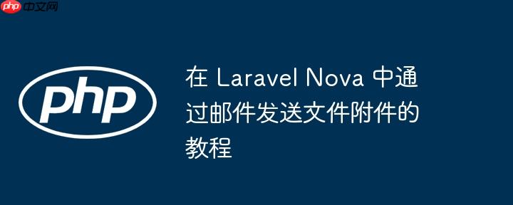 在 Laravel Nova 中通过邮件发送文件附件的教程