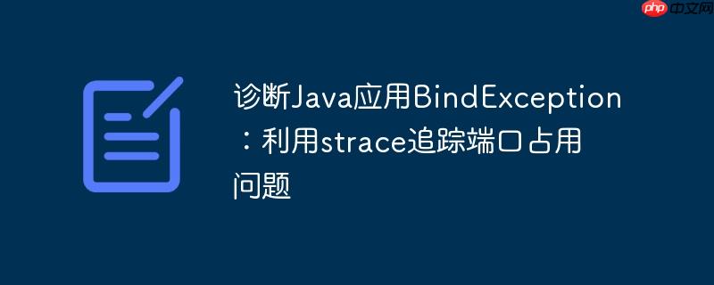 诊断Java应用BindException：利用strace追踪端口占用问题