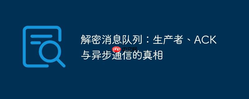 解密消息队列：生产者、ACK与异步通信的真相