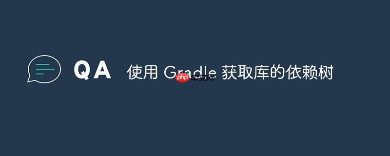 使用 Gradle 获取库的依赖树