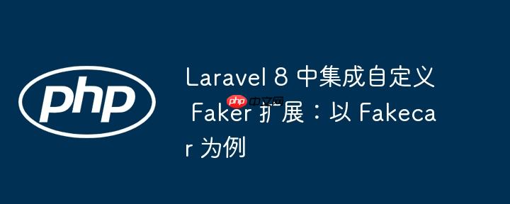 Laravel 8 中集成自定义 Faker 扩展：以 Fakecar 为例