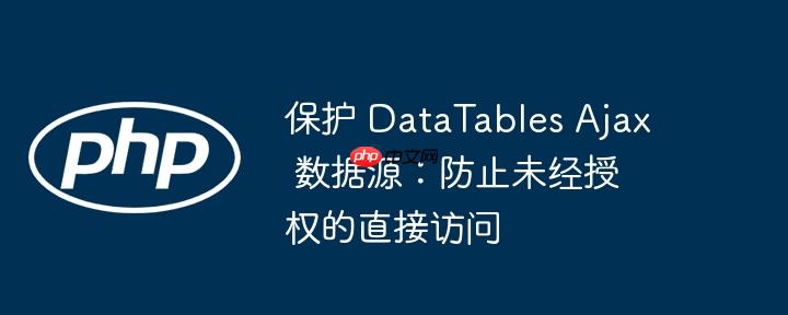 保护 DataTables Ajax 数据源：防止未经授权的直接访问
