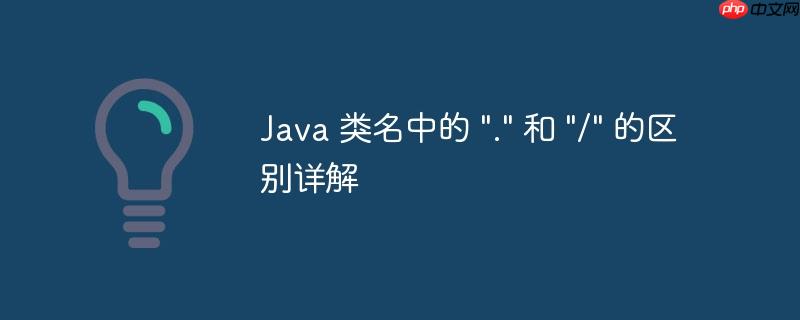 Java 类名中的 “.” 和 “/” 的区别详解