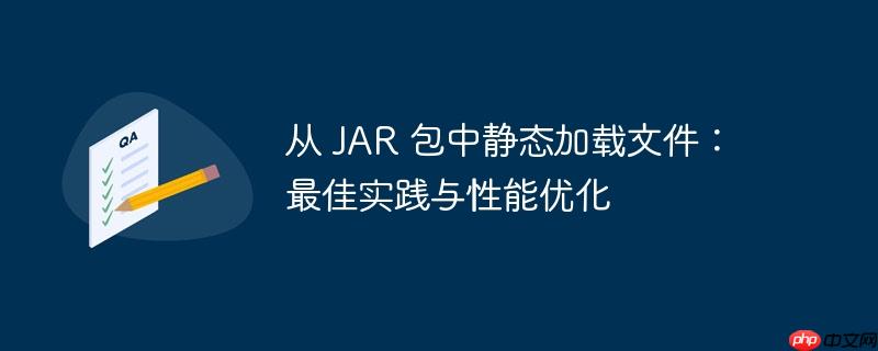 从 JAR 包中静态加载文件：最佳实践与性能优化