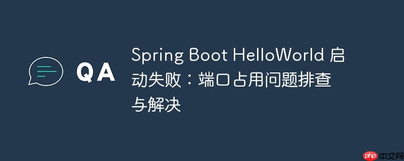 Spring Boot HelloWorld 启动失败：端口占用问题排查与解决