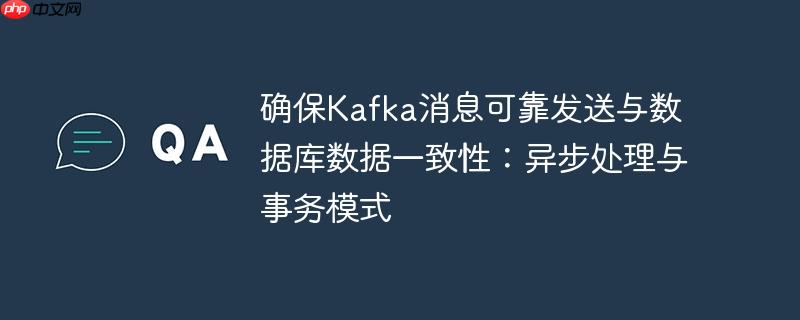 确保Kafka消息可靠发送与数据库数据一致性：异步处理与事务模式