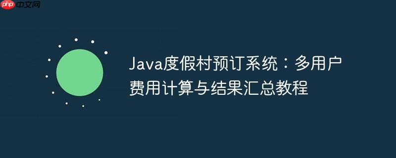 Java度假村预订系统：多用户费用计算与结果汇总教程