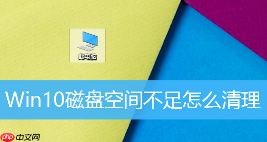 Win10磁盘空间不足怎么办？Win10如何清理磁盘？
