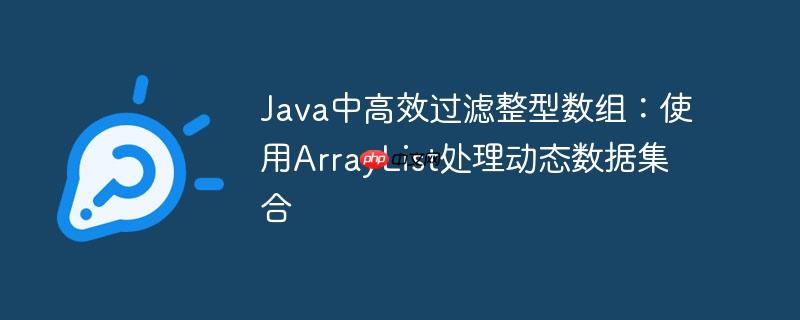 Java中高效过滤整型数组：使用ArrayList处理动态数据集合