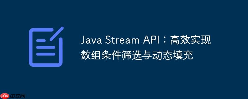 Java Stream API：高效实现数组条件筛选与动态填充
