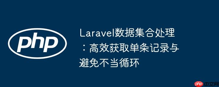 Laravel数据集合处理：高效获取单条记录与避免不当循环