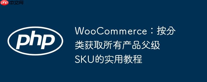 WooCommerce：按分类获取所有产品父级SKU的实用教程