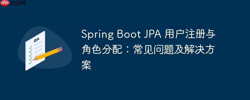 Spring Boot JPA 用户注册与角色分配：常见问题及解决方案