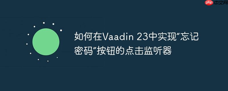 如何在Vaadin 23中实现“忘记密码”按钮的点击监听器