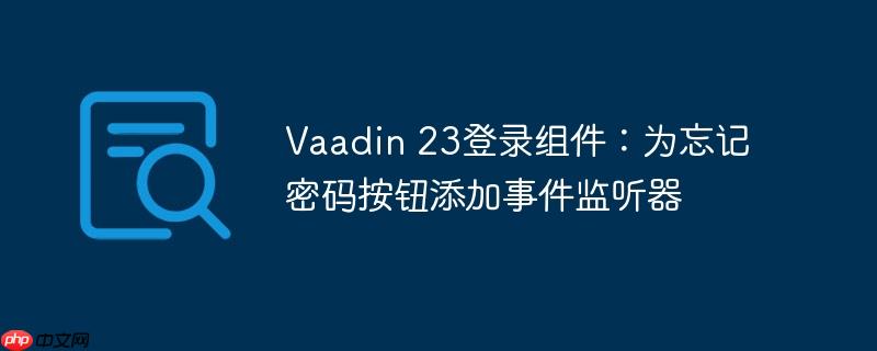 Vaadin 23登录组件：为忘记密码按钮添加事件监听器